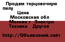 Продам торцовочную пилу Metabo KS 216 M Lasercut. › Цена ­ 6 500 - Московская обл., Москва г. Электро-Техника » Другое   